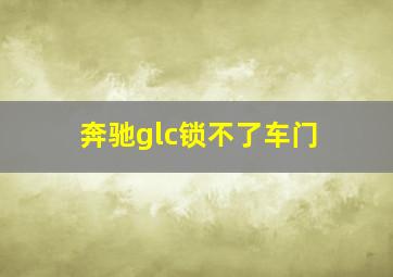 奔驰glc锁不了车门