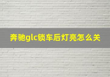 奔驰glc锁车后灯亮怎么关