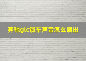 奔驰glc锁车声音怎么调出