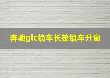 奔驰glc锁车长按锁车升窗