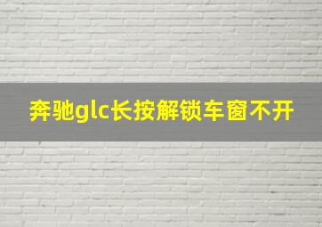 奔驰glc长按解锁车窗不开