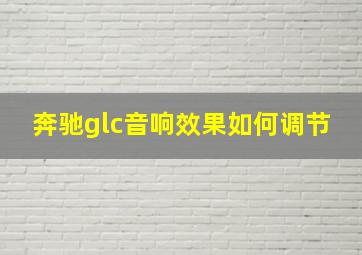 奔驰glc音响效果如何调节