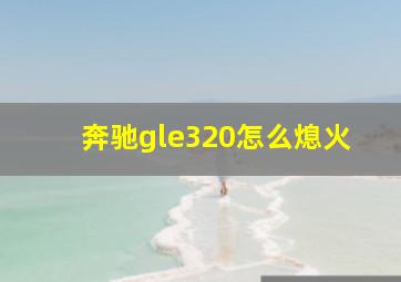 奔驰gle320怎么熄火