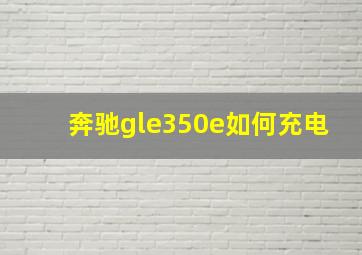 奔驰gle350e如何充电