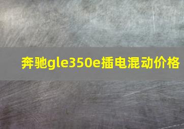 奔驰gle350e插电混动价格