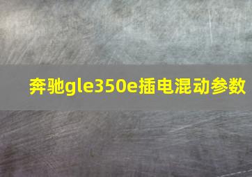 奔驰gle350e插电混动参数