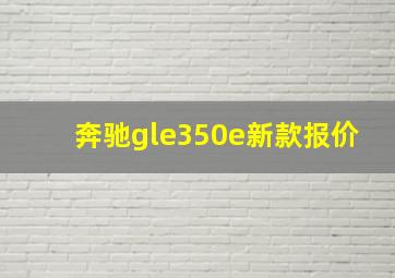 奔驰gle350e新款报价