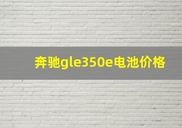 奔驰gle350e电池价格