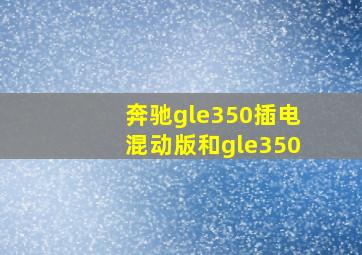 奔驰gle350插电混动版和gle350