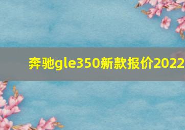 奔驰gle350新款报价2022