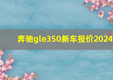 奔驰gle350新车报价2024