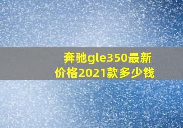 奔驰gle350最新价格2021款多少钱