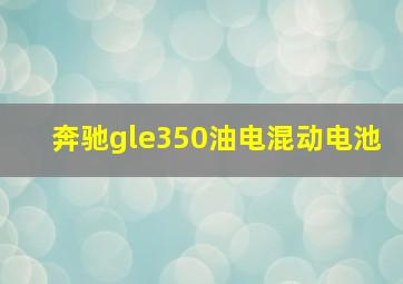 奔驰gle350油电混动电池