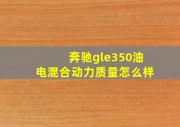 奔驰gle350油电混合动力质量怎么样