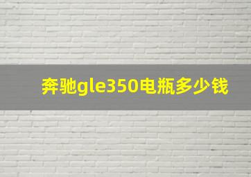 奔驰gle350电瓶多少钱