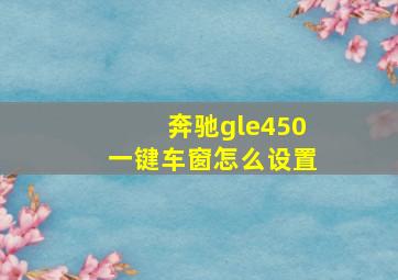 奔驰gle450一键车窗怎么设置