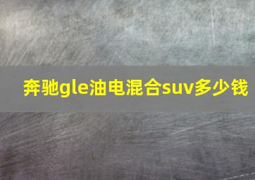 奔驰gle油电混合suv多少钱