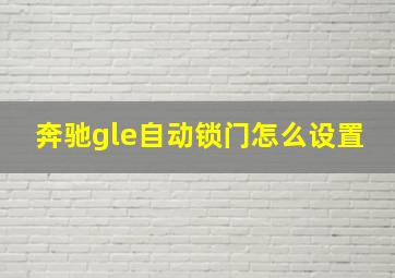 奔驰gle自动锁门怎么设置