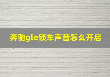 奔驰gle锁车声音怎么开启