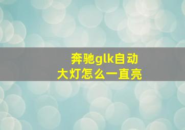 奔驰glk自动大灯怎么一直亮