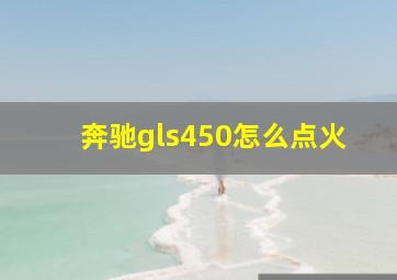 奔驰gls450怎么点火