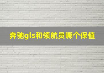 奔驰gls和领航员哪个保值