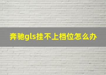 奔驰gls挂不上档位怎么办