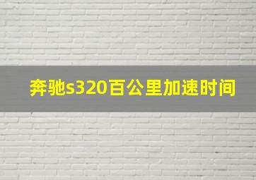 奔驰s320百公里加速时间