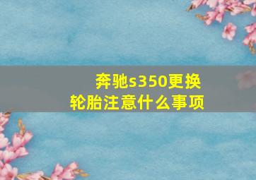 奔驰s350更换轮胎注意什么事项