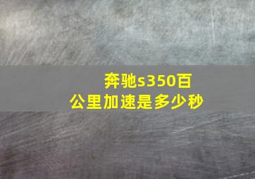 奔驰s350百公里加速是多少秒