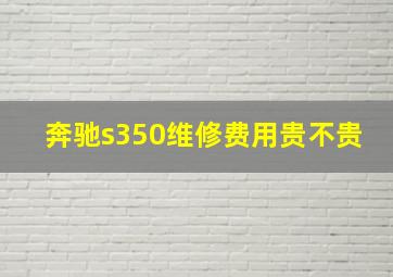 奔驰s350维修费用贵不贵