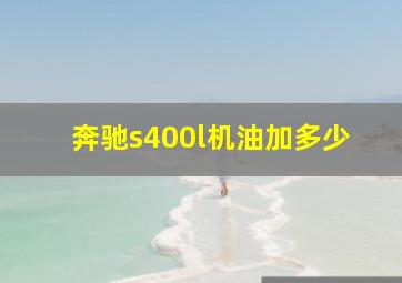 奔驰s400l机油加多少