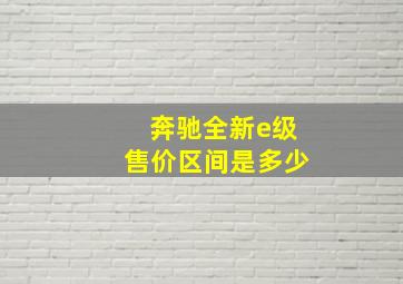 奔驰全新e级售价区间是多少