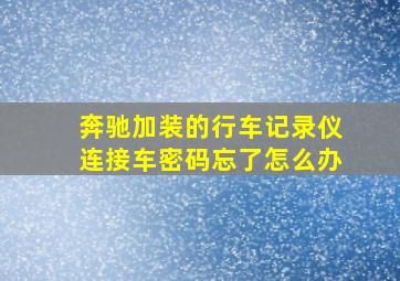 奔驰加装的行车记录仪连接车密码忘了怎么办