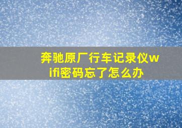 奔驰原厂行车记录仪wifi密码忘了怎么办