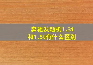 奔驰发动机1.3t和1.5t有什么区别