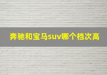 奔驰和宝马suv哪个档次高