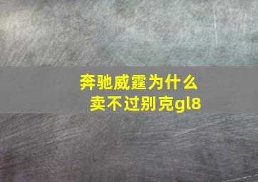 奔驰威霆为什么卖不过别克gl8