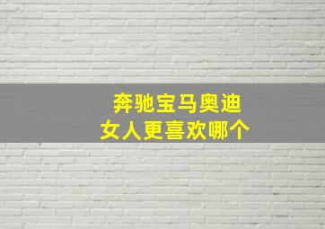 奔驰宝马奥迪女人更喜欢哪个