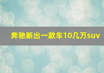 奔驰新出一款车10几万suv