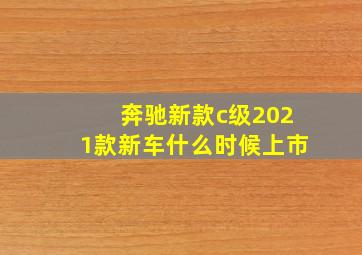 奔驰新款c级2021款新车什么时候上市