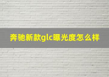 奔驰新款glc曝光度怎么样