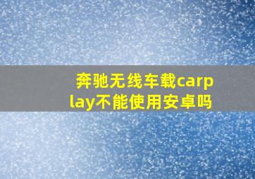 奔驰无线车载carplay不能使用安卓吗