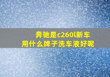 奔驰是c260l新车用什么牌子洗车液好呢