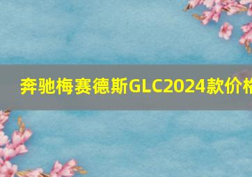 奔驰梅赛德斯GLC2024款价格