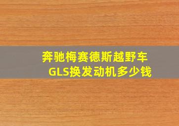 奔驰梅赛德斯越野车GLS换发动机多少钱