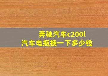 奔驰汽车c200l汽车电瓶换一下多少钱