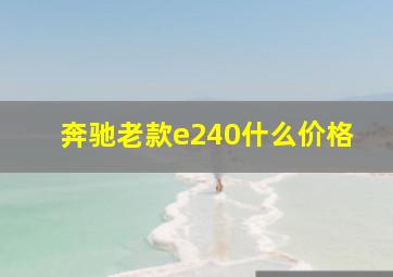 奔驰老款e240什么价格