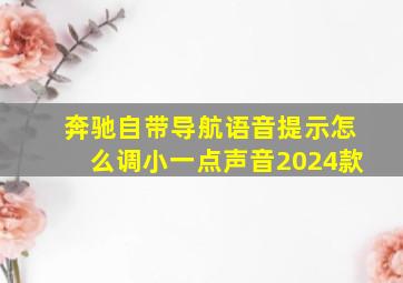 奔驰自带导航语音提示怎么调小一点声音2024款