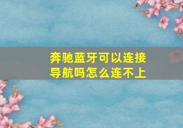 奔驰蓝牙可以连接导航吗怎么连不上